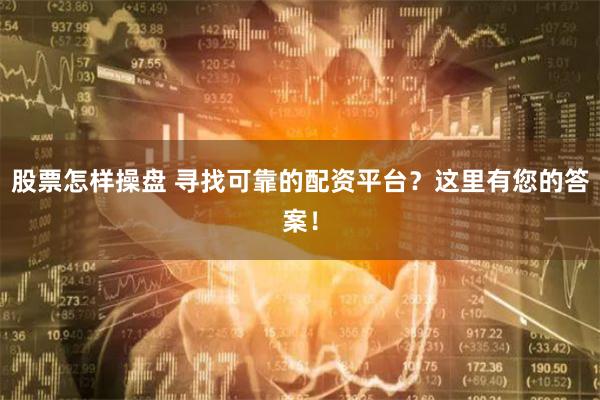 股票怎样操盘 寻找可靠的配资平台？这里有您的答案！