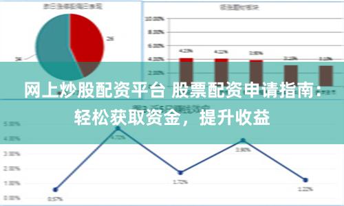 网上炒股配资平台 股票配资申请指南：轻松获取资金，提升收益