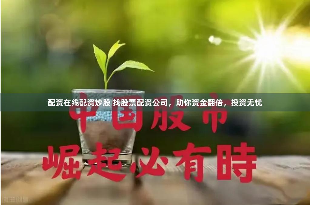 配资在线配资炒股 找股票配资公司，助你资金翻倍，投资无忧