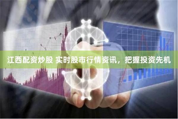 江西配资炒股 实时股市行情资讯，把握投资先机