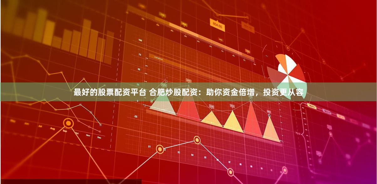 最好的股票配资平台 合肥炒股配资：助你资金倍增，投资更从容