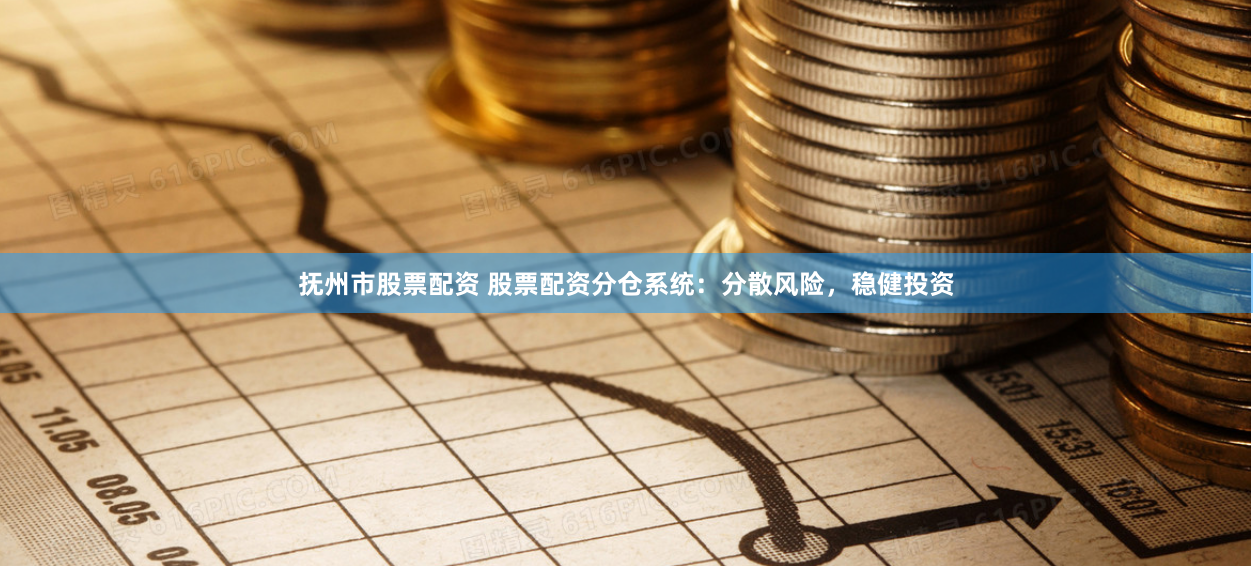 抚州市股票配资 股票配资分仓系统：分散风险，稳健投资