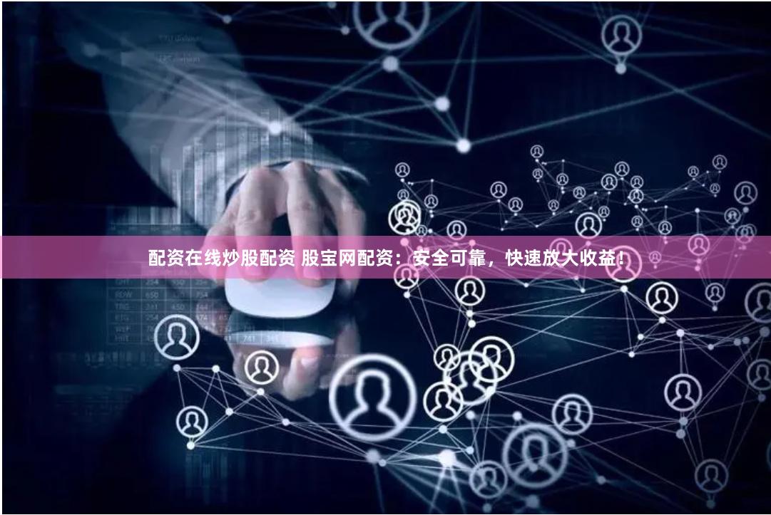 配资在线炒股配资 股宝网配资：安全可靠，快速放大收益！