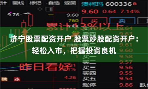 济宁股票配资开户 股票炒股配资开户：轻松入市，把握投资良机