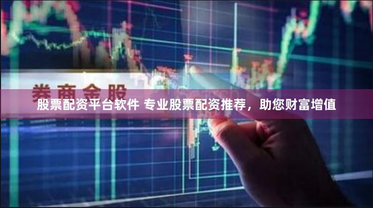 股票配资平台软件 专业股票配资推荐，助您财富增值