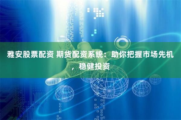 雅安股票配资 期货配资系统：助你把握市场先机，稳健投资