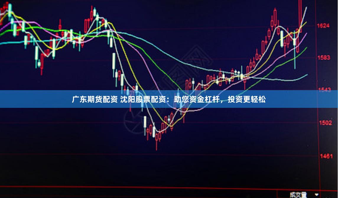广东期货配资 沈阳股票配资：助您资金杠杆，投资更轻松