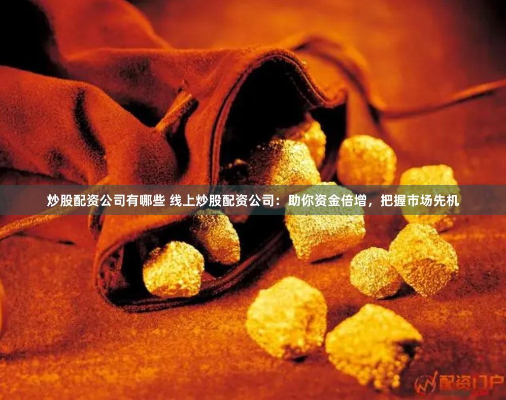 炒股配资公司有哪些 线上炒股配资公司：助你资金倍增，把握市场先机