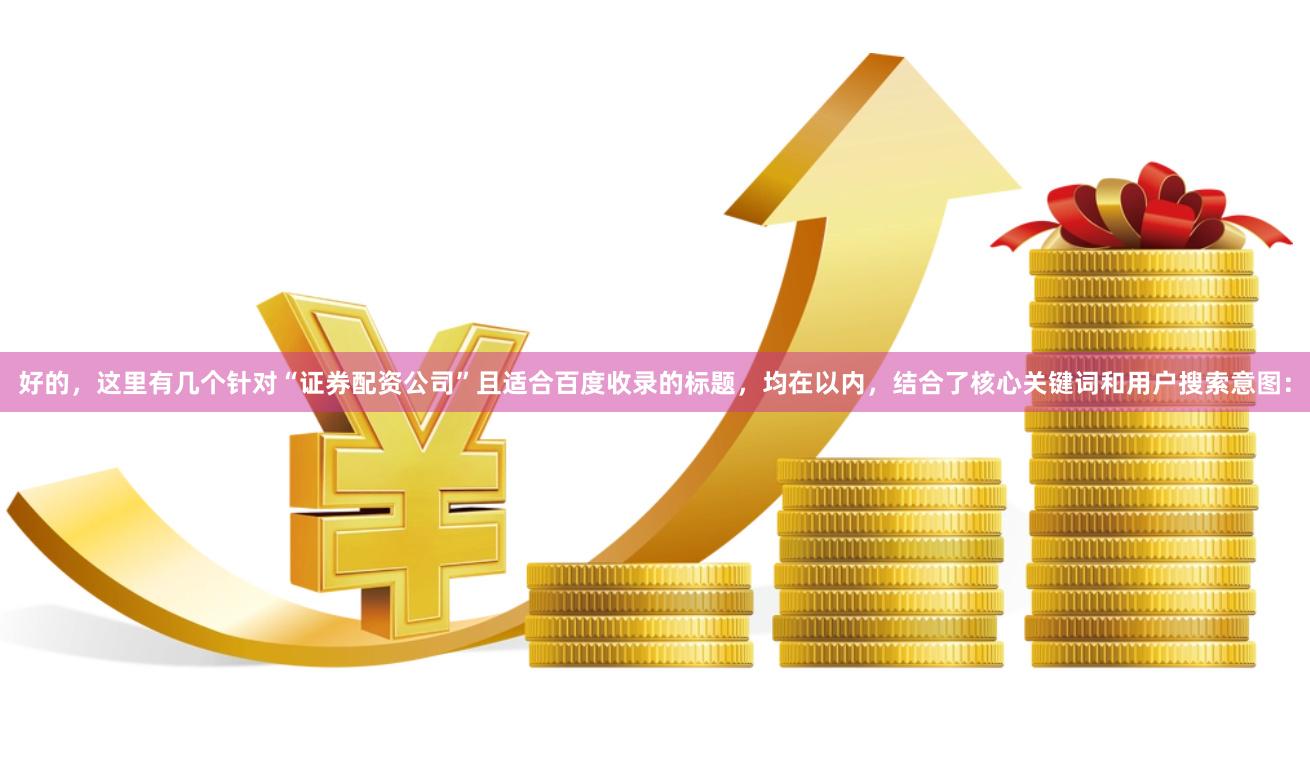好的，这里有几个针对“证券配资公司”且适合百度收录的标题，均在以内，结合了核心关键词和用户搜索意图：