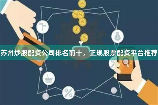 苏州炒股配资公司排名前十，正规股票配资平台推荐