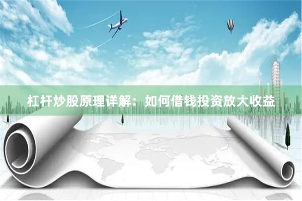 杠杆炒股原理详解：如何借钱投资放大收益