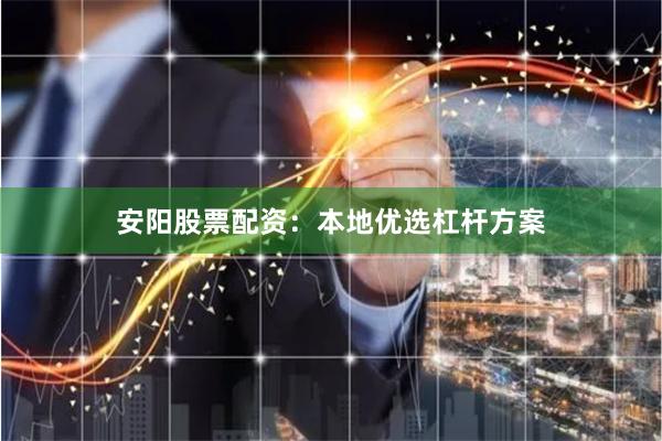 安阳股票配资：本地优选杠杆方案