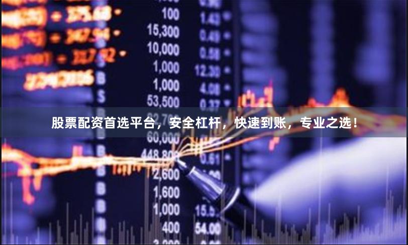 股票配资首选平台，安全杠杆，快速到账，专业之选！