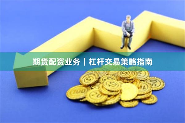 期货配资业务｜杠杆交易策略指南