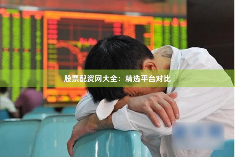 股票配资网大全：精选平台对比