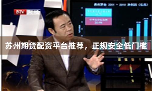 苏州期货配资平台推荐，正规安全低门槛