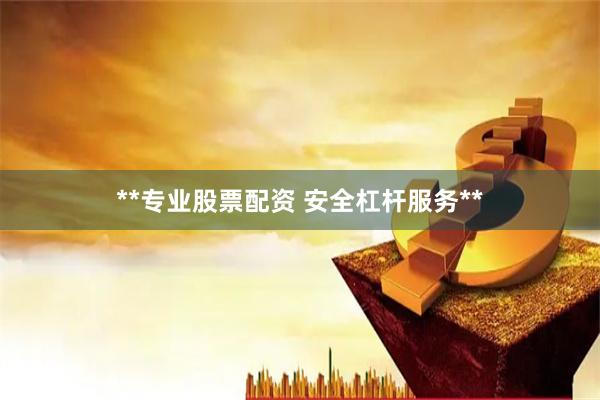 **专业股票配资 安全杠杆服务**