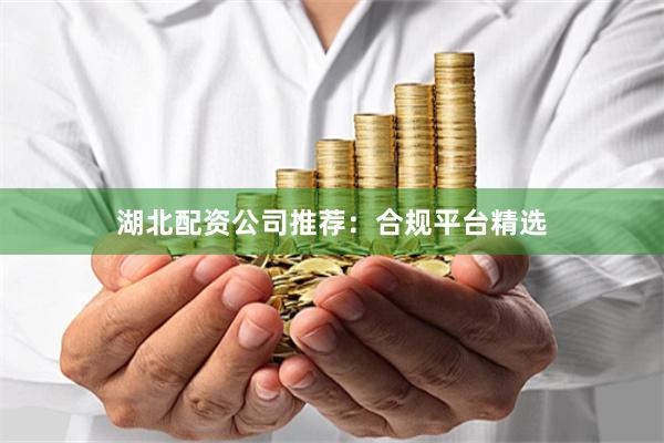 湖北配资公司推荐：合规平台精选