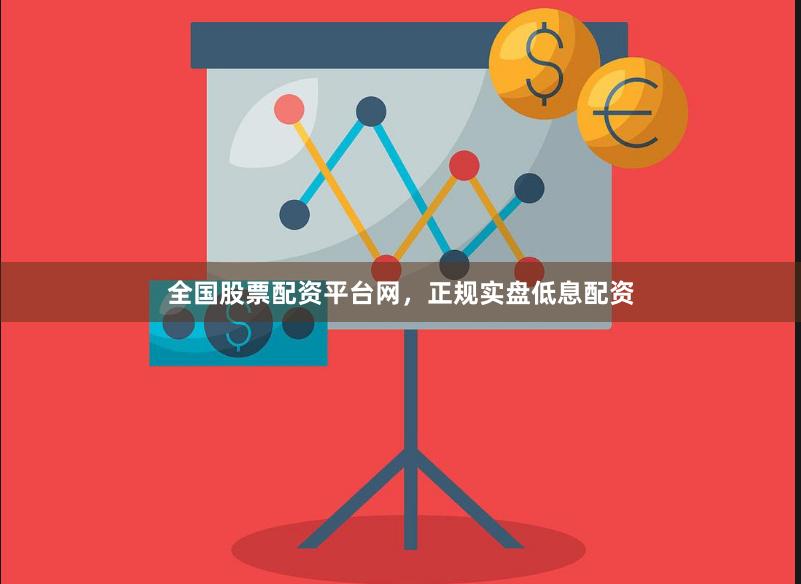 全国股票配资平台网，正规实盘低息配资